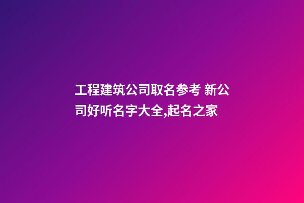 工程建筑公司取名参考 新公司好听名字大全,起名之家